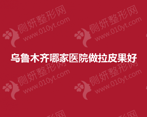 乌鲁木齐哪家医院做拉皮果好