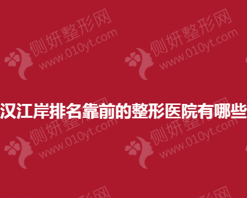 武汉江岸排名靠前的整形美容医院有哪些？