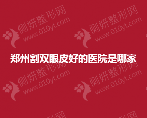 郑州割双眼皮好的整形医院是哪家