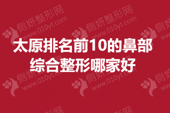 太原排名前10的鼻部综合整形哪家好