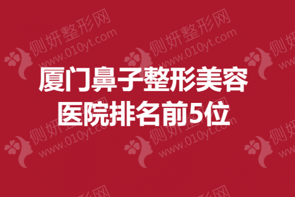 厦门鼻子整形美容医院排名前5位