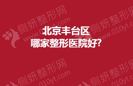 北京丰台区哪家整形医院好