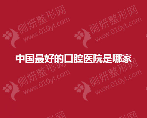 中国最好的口腔医院是哪家