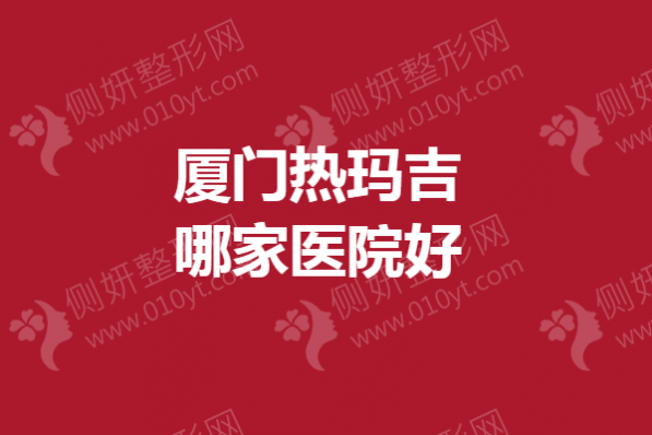 厦门热玛吉哪一家医院好