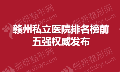 赣州私立医院排名榜前五强权威发布