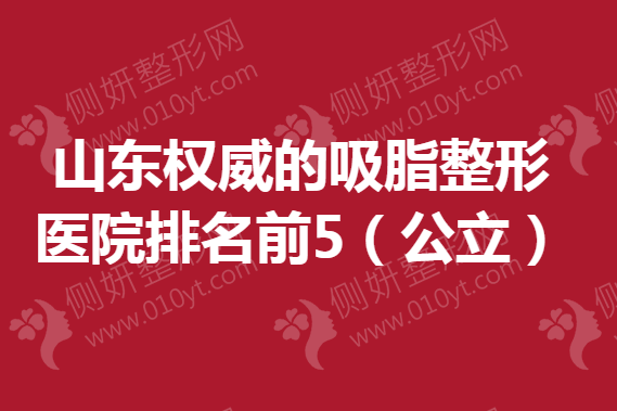 山东权威的吸脂整形医院排名前5（公立）