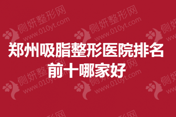 郑州吸脂整形医院排名前十哪家好一点