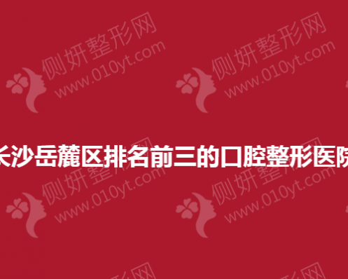 长沙岳麓区排名前三的口腔整形医院