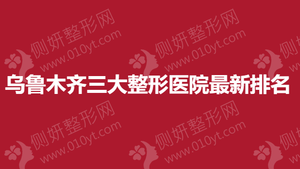 乌鲁木齐三大整形医院最新排名
