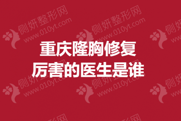 重庆隆胸修复厉害的医生是谁