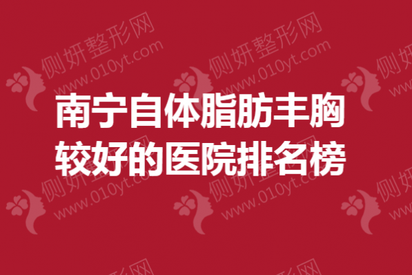 南宁自体脂肪丰胸较好的医院排名榜