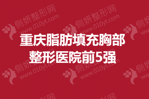 重庆脂肪填充胸部整形医院前5强