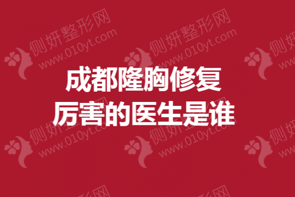 成都隆胸修复厉害的医生是谁