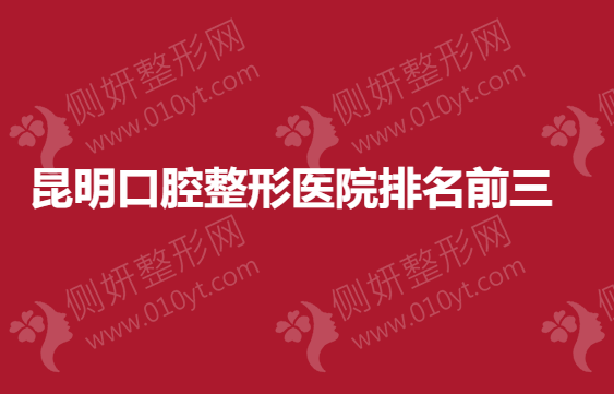 昆明口腔整形医院排名前三的