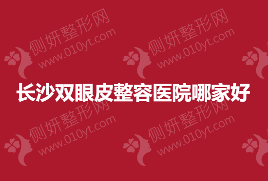 长沙双眼皮整容医院哪家好