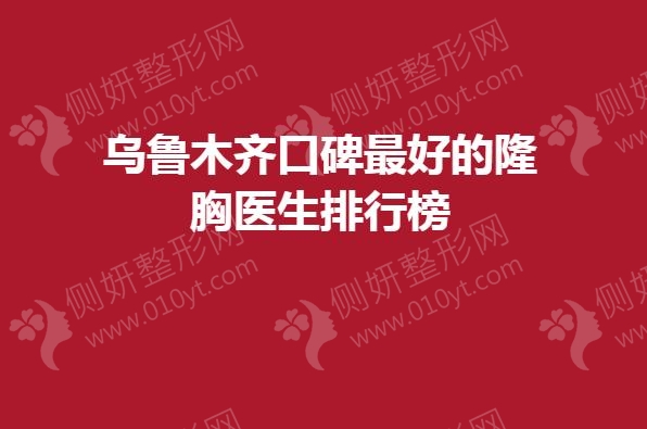 乌鲁木齐口碑最好的隆胸医生排行榜