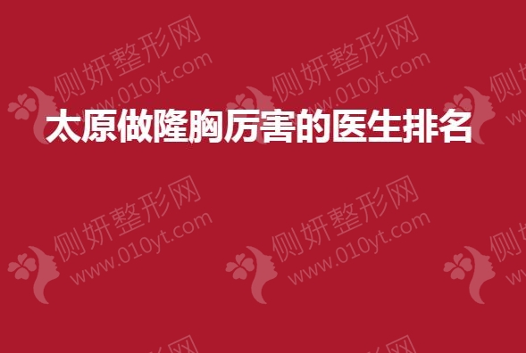 太原做隆胸厉害的医生排名