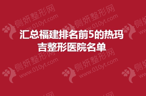 汇总福建排名前5的热玛吉整形医院名单
