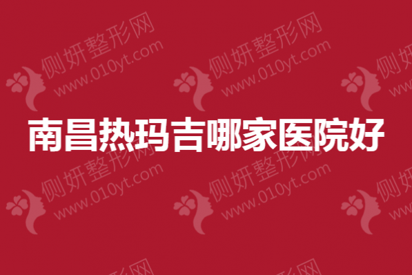 南昌热玛吉哪一家医院好