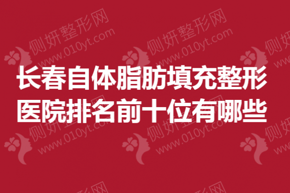 长春自体脂肪填充整形医院排名前十位有哪些