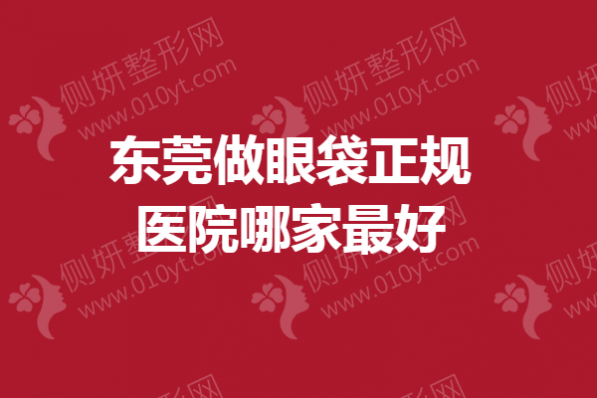 东莞做眼袋正规医院哪家最好