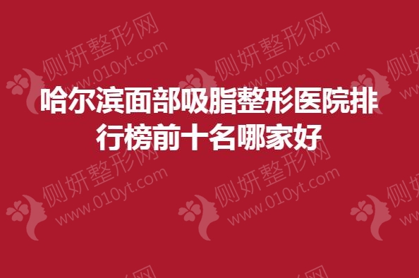 哈尔滨面部吸脂整形医院排行榜前十名哪家好