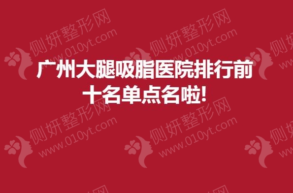 广州大腿吸脂医院排行前十名单点名啦!