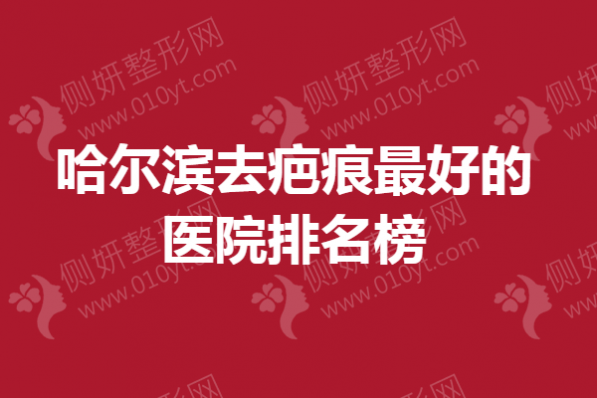 哈尔滨去疤痕最好的医院排名榜