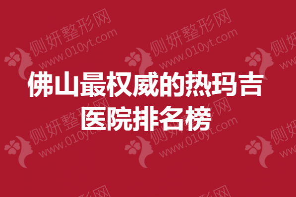 佛山最权威的热玛吉医院排名榜