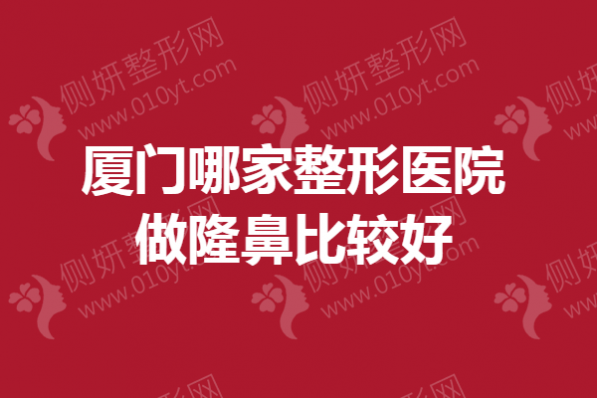 厦门哪家整形医院做隆鼻比较好