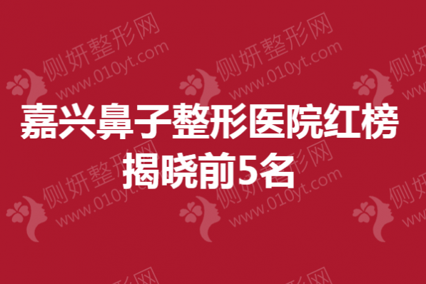 嘉兴鼻子整形医院红榜揭晓前5名