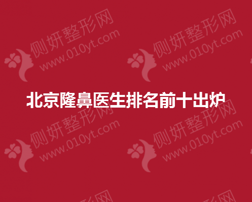 北京隆鼻医生排名前十出炉