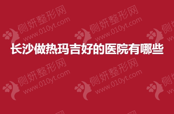 长沙做热玛吉好的医院有哪些