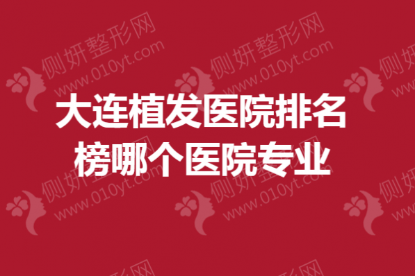 大连植发医院排名榜哪个医院专业