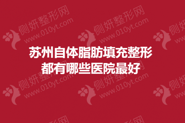 苏州自体脂肪填充整形都有哪些医院最好