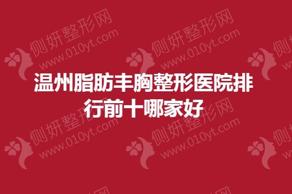 温州脂肪丰胸整形医院排行前十哪家好