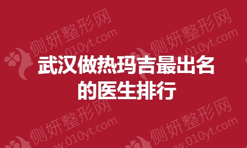 武汉做热玛吉最出名的医生排行