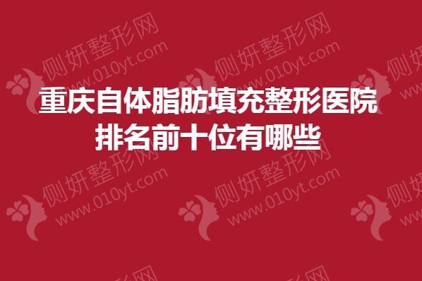 重庆自体脂肪填充整形医院排名前十位有哪些