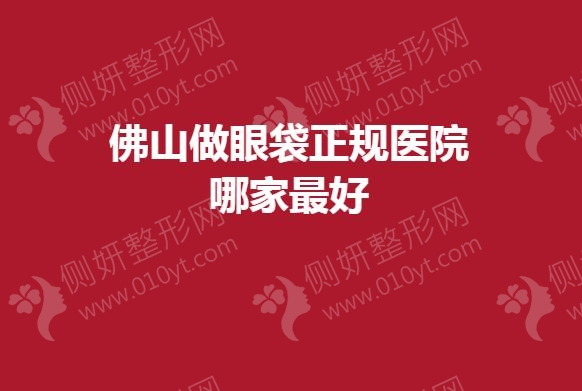 佛山做眼袋正规医院哪家最好
