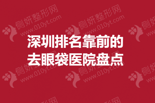 深圳市排名靠前的去眼袋医院盘点