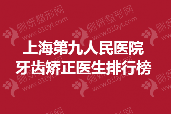 上海第九人民医院牙齿矫正医生排行榜单