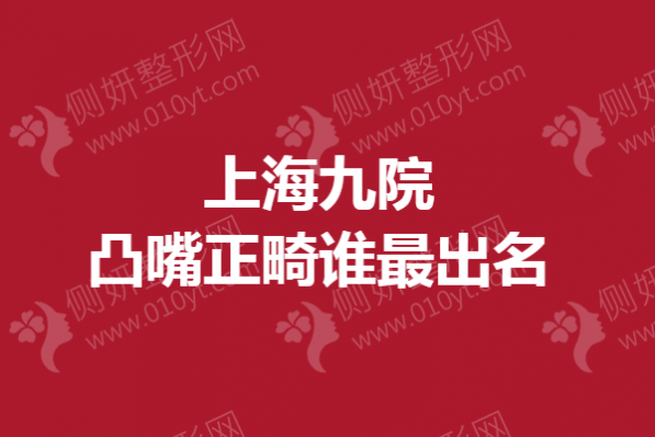 上海九院凸嘴正畸谁最出名