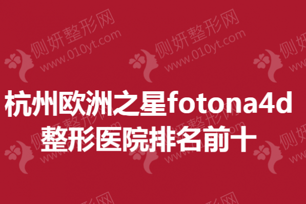 杭州欧洲之星fotona4d整形医院排名前十