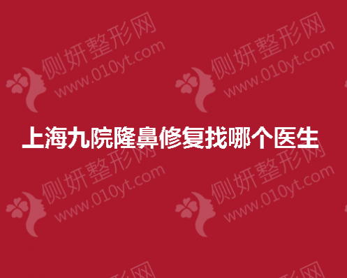 上海九院隆鼻修复找哪个医生 