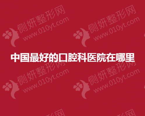 中国口碑好的口腔科医院在哪里