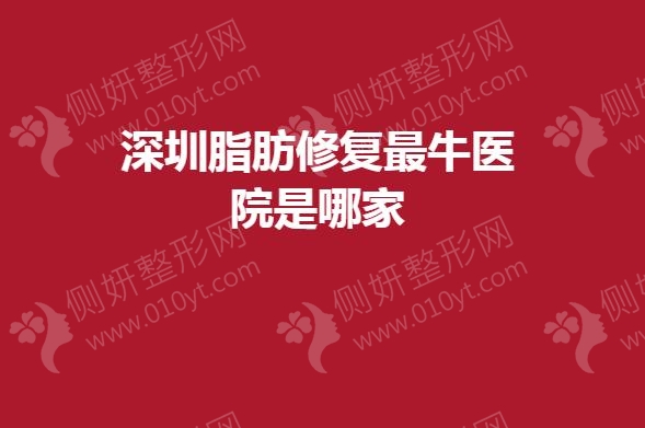 深圳脂肪修复最牛医院是哪家