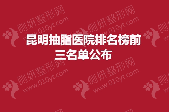 昆明抽脂医院排名榜前三名单公布