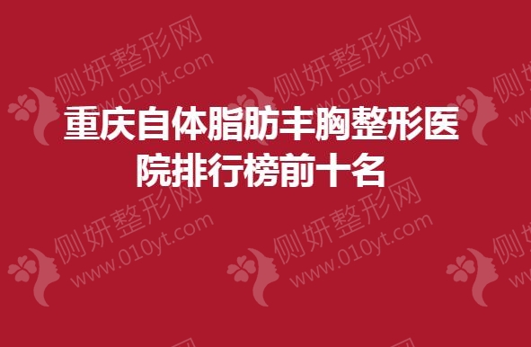 重庆自体脂肪丰胸整形医院排行榜前十名