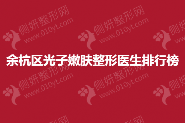 余杭区光子嫩肤整形医生排行榜