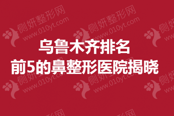 乌鲁木齐排名前5的鼻整形医院揭晓